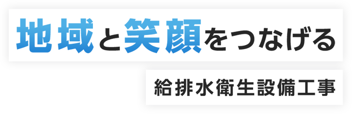 地域と笑顔をつなげる 給排水衛生設備工事